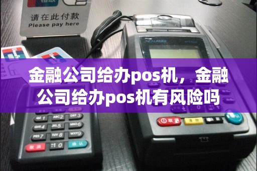 金融公司给办pos机，金融公司给办pos机有风险吗
