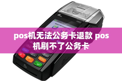 pos机无法公务卡退款 pos机刷不了公务卡
