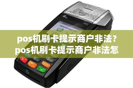 pos机刷卡提示商户非法？pos机刷卡提示商户非法怎么回事