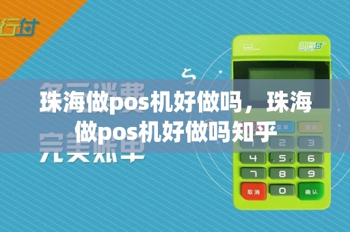 珠海做pos机好做吗，珠海做pos机好做吗知乎