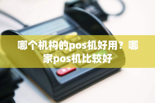 哪个机构的pos机好用？哪家pos机比较好