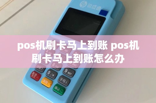 pos机刷卡马上到账 pos机刷卡马上到账怎么办