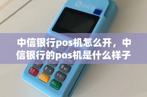 中信银行pos机怎么开，中信银行的pos机是什么样子  第1张
