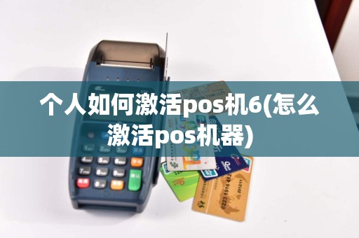 个人如何激活pos机6(怎么激活pos机器)