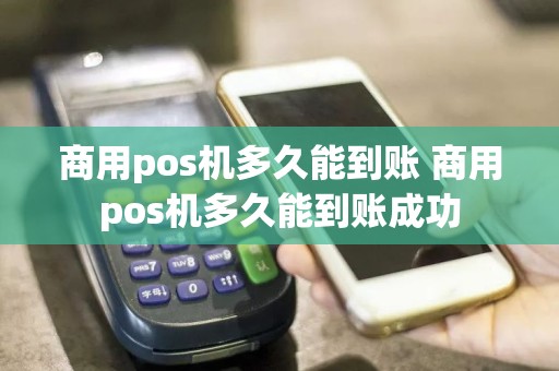 商用pos机多久能到账 商用pos机多久能到账成功  第1张