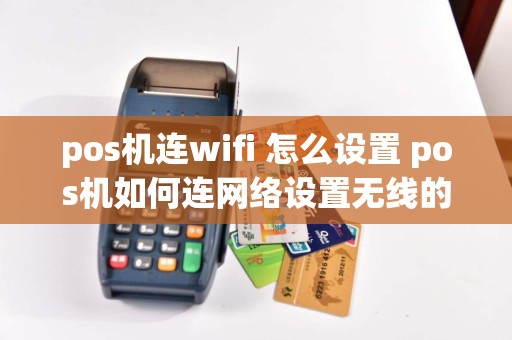 pos机连wifi 怎么设置 pos机如何连网络设置无线的