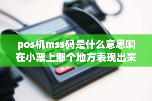pos机mss码是什么意思啊在小票上那个地方表现出来