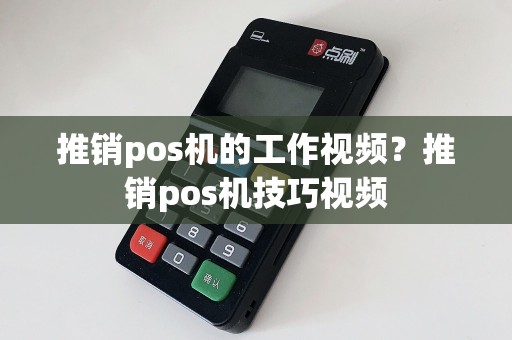 推销pos机的工作视频？推销pos机技巧视频  第1张