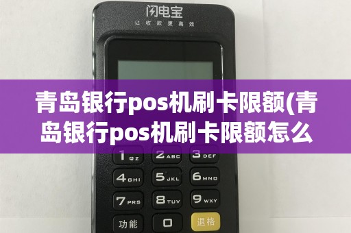 青岛银行pos机刷卡限额(青岛银行pos机刷卡限额怎么解除)