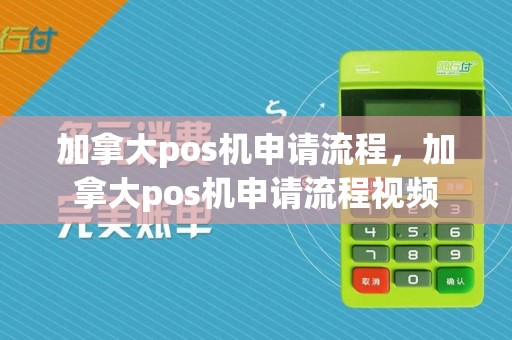 加拿大pos机申请流程，加拿大pos机申请流程视频