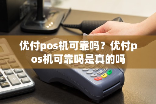 优付pos机可靠吗？优付pos机可靠吗是真的吗