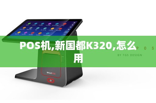 POS机,新国都K320,怎么用  第1张