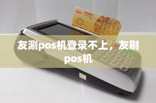 友涮pos机登录不上，友刷pos机