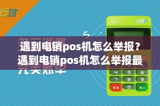 遇到电销pos机怎么举报？遇到电销pos机怎么举报最有效