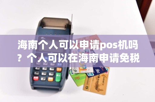 海南个人可以申请pos机吗？个人可以在海南申请免税公司吗