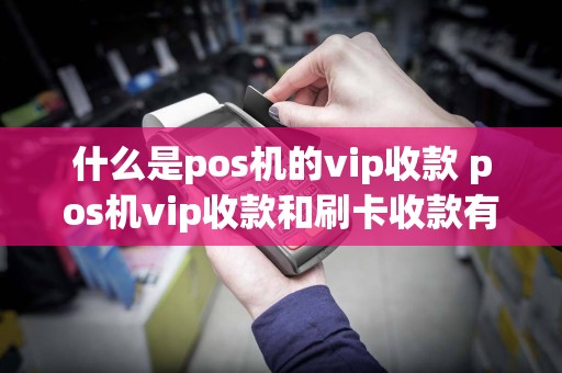 什么是pos机的vip收款 pos机vip收款和刷卡收款有什么不一样  第1张