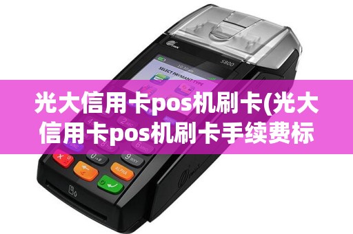 光大信用卡pos机刷卡(光大信用卡pos机刷卡手续费标准)
