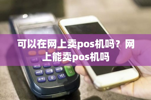 可以在网上卖pos机吗？网上能卖pos机吗