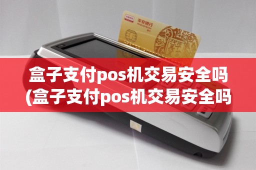 盒子支付pos机交易安全吗(盒子支付pos机交易安全吗是真的吗)