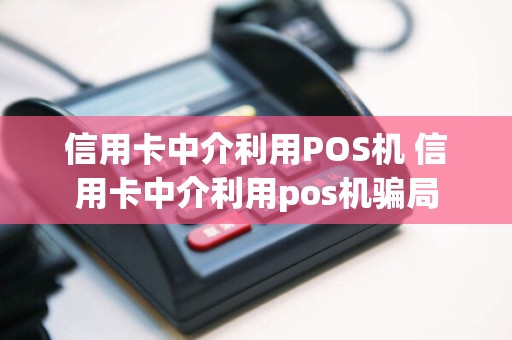 信用卡中介利用POS机 信用卡中介利用pos机骗局
