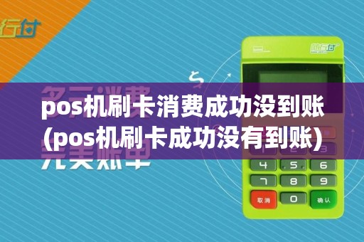 pos机刷卡消费成功没到账(pos机刷卡成功没有到账)