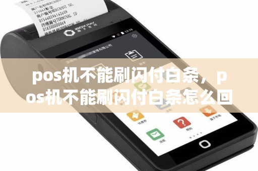 pos机不能刷闪付白条，pos机不能刷闪付白条怎么回事