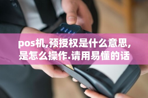 pos机,预授权是什么意思,是怎么操作.请用易懂的话解释一下.有人知...