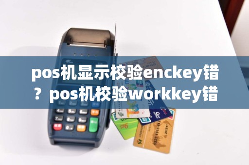 pos机显示校验enckey错？pos机校验workkey错
