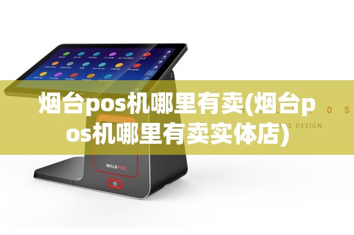 烟台pos机哪里有卖(烟台pos机哪里有卖实体店)