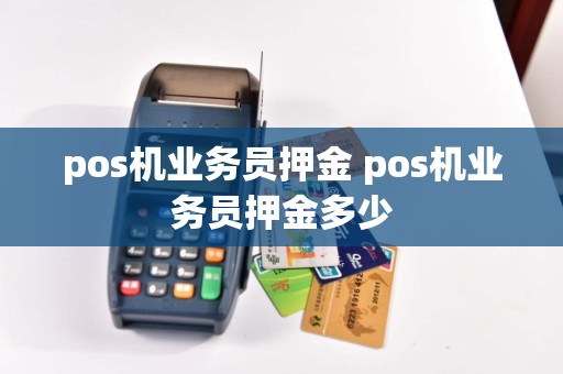 pos机业务员押金 pos机业务员押金多少