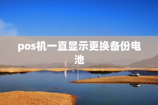 pos机一直显示更换备份电池
