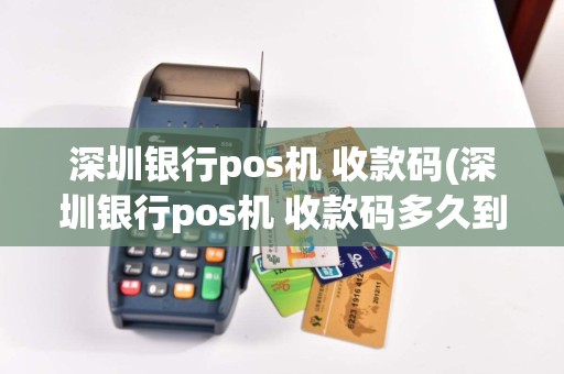深圳银行pos机 收款码(深圳银行pos机 收款码多久到账)