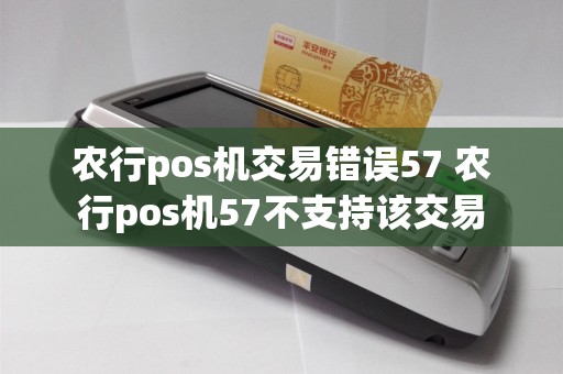 农行pos机交易错误57 农行pos机57不支持该交易