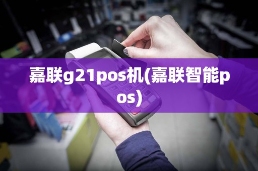 嘉联g21pos机(嘉联智能pos)