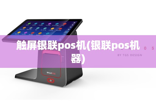 触屏银联pos机(银联pos机器)