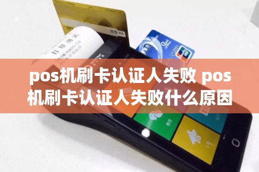 pos机刷卡认证人失败 pos机刷卡认证人失败什么原因