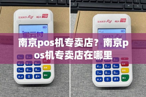 南京pos机专卖店？南京pos机专卖店在哪里
