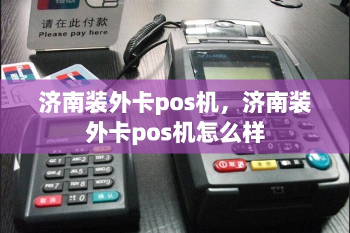 济南装外卡pos机，济南装外卡pos机怎么样