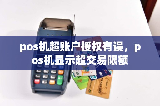 pos机超账户授权有误，pos机显示超交易限额