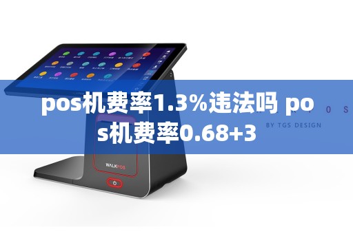 pos机费率1.3%违法吗 pos机费率0.68+3