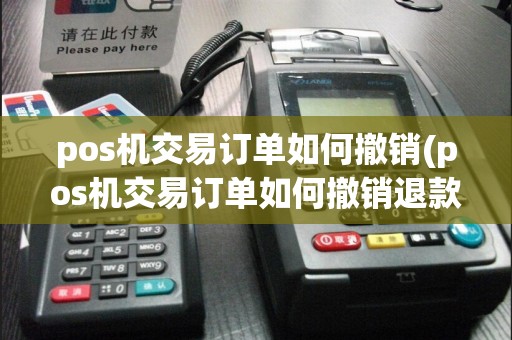 pos机交易订单如何撤销(pos机交易订单如何撤销退款)