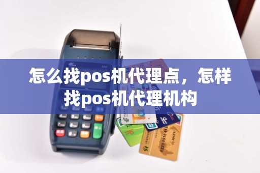 怎么找pos机代理点，怎样找pos机代理机构