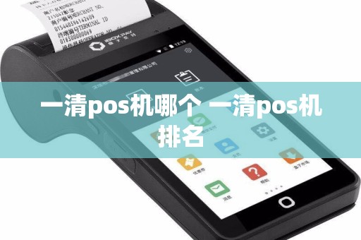 一清pos机哪个 一清pos机排名