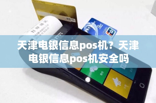 天津电银信息pos机？天津电银信息pos机安全吗