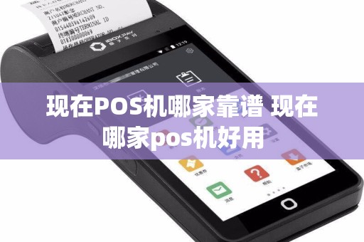 现在POS机哪家靠谱 现在哪家pos机好用