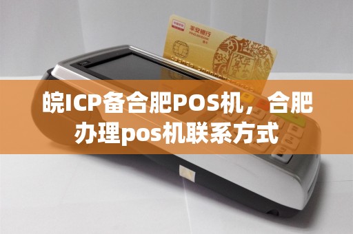皖ICP备合肥POS机，合肥办理pos机联系方式  第1张