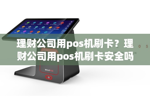 理财公司用pos机刷卡？理财公司用pos机刷卡安全吗