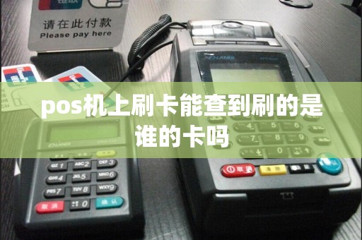 pos机上刷卡能查到刷的是谁的卡吗
