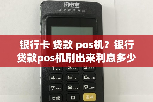 银行卡 贷款 pos机？银行贷款pos机刷出来利息多少