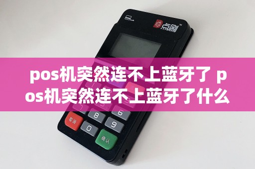 pos机突然连不上蓝牙了 pos机突然连不上蓝牙了什么原因